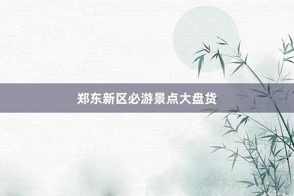 郑东新区必游景点大盘货