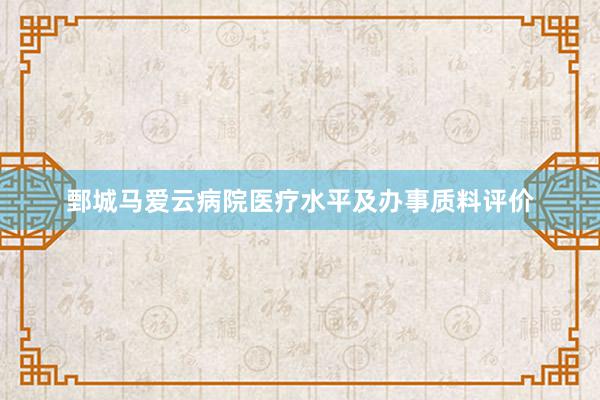 鄄城马爱云病院医疗水平及办事质料评价