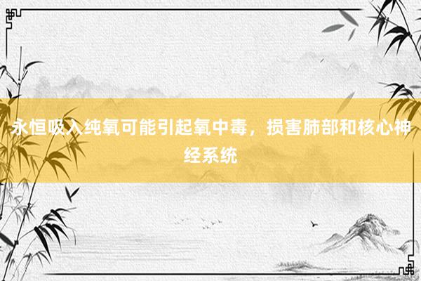 永恒吸入纯氧可能引起氧中毒，损害肺部和核心神经系统