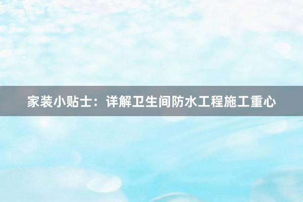 家装小贴士：详解卫生间防水工程施工重心
