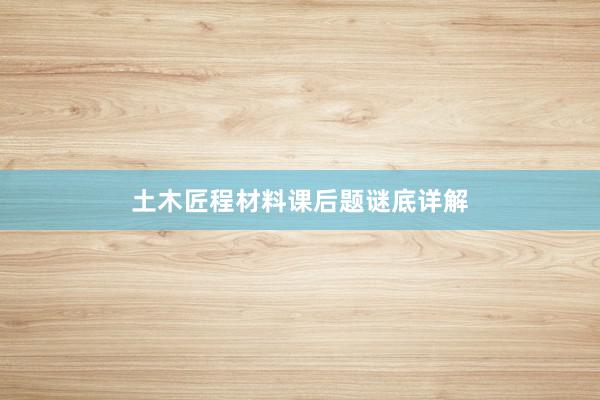 土木匠程材料课后题谜底详解