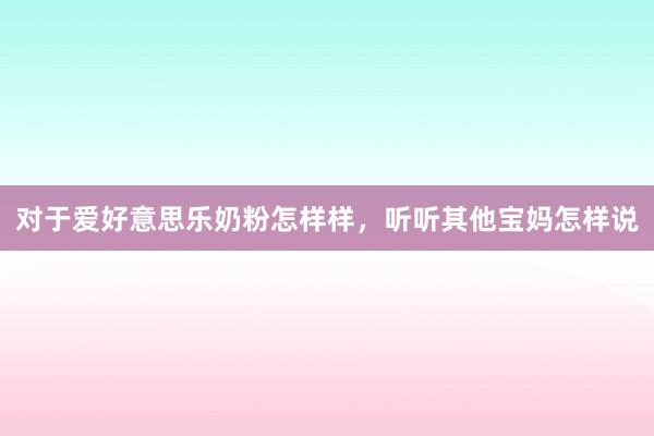 对于爱好意思乐奶粉怎样样，听听其他宝妈怎样说
