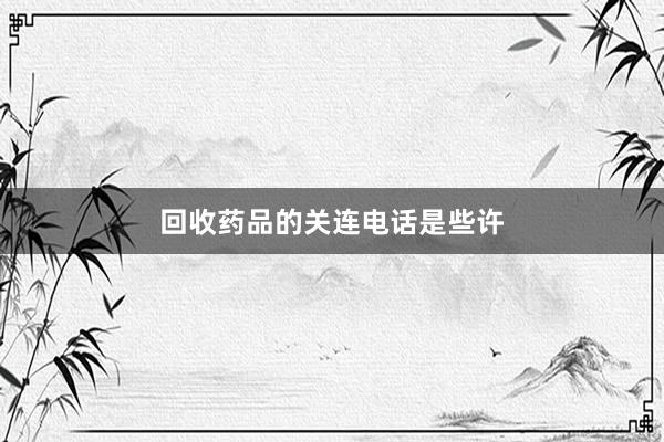 回收药品的关连电话是些许