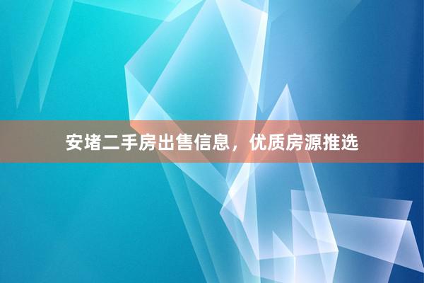 安堵二手房出售信息，优质房源推选