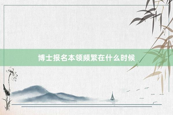 博士报名本领频繁在什么时候