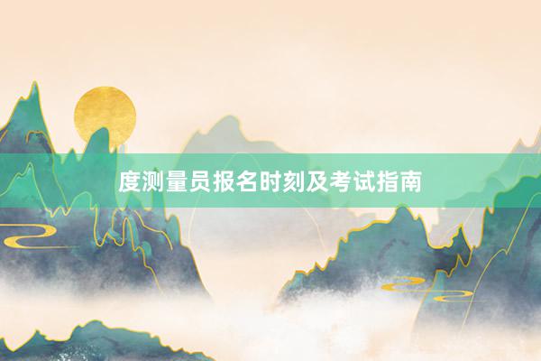 度测量员报名时刻及考试指南