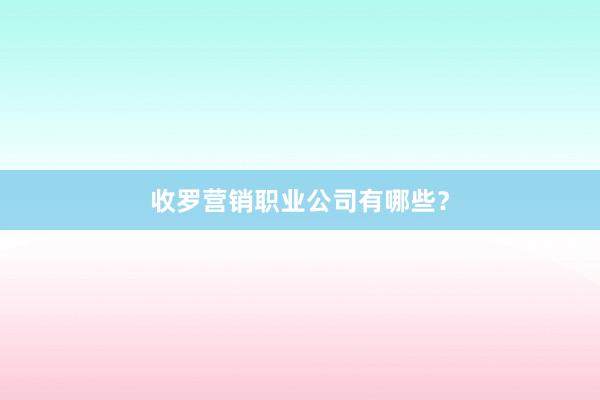 收罗营销职业公司有哪些？