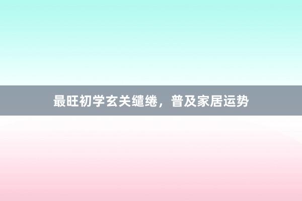 最旺初学玄关缱绻，普及家居运势