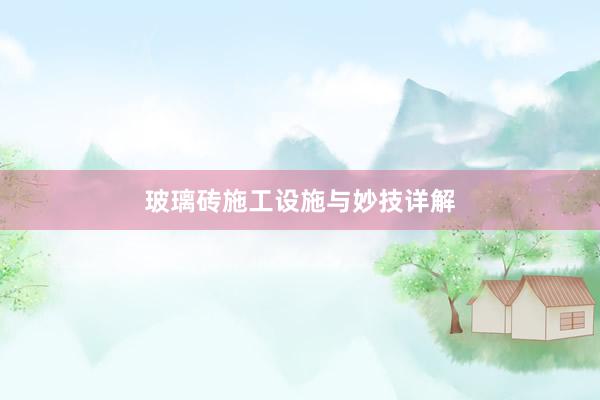 玻璃砖施工设施与妙技详解