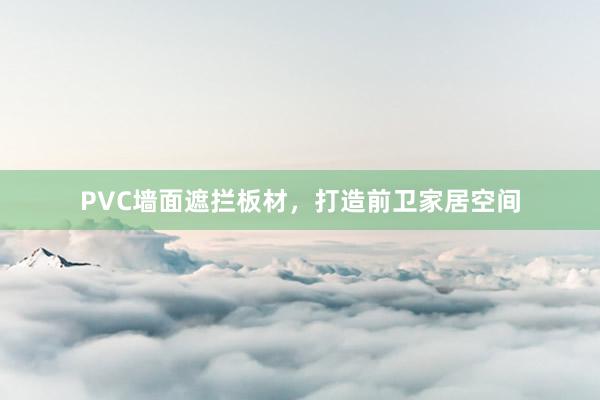 PVC墙面遮拦板材，打造前卫家居空间
