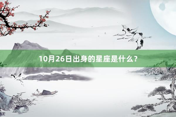 10月26日出身的星座是什么？