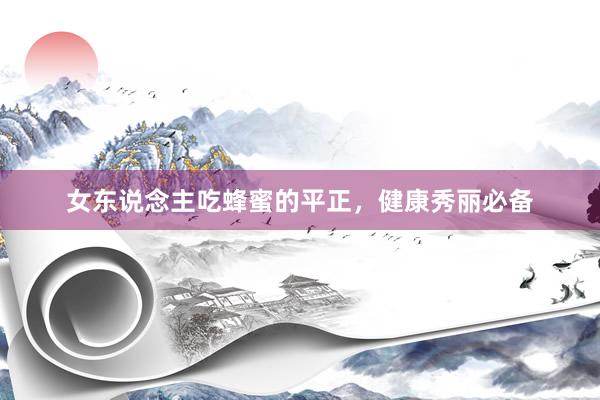 女东说念主吃蜂蜜的平正，健康秀丽必备