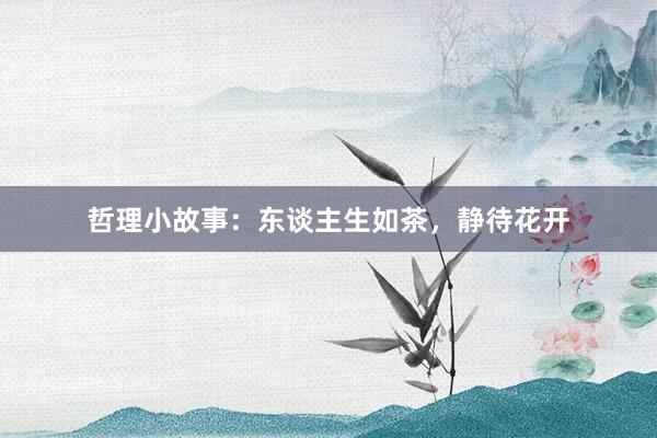 哲理小故事：东谈主生如茶，静待花开